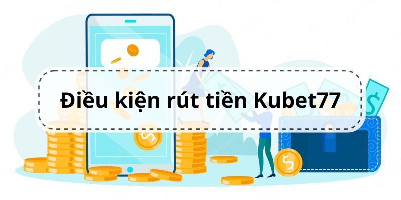 Yêu cầu dành cho hoạt động rút tiền tại Kubet77